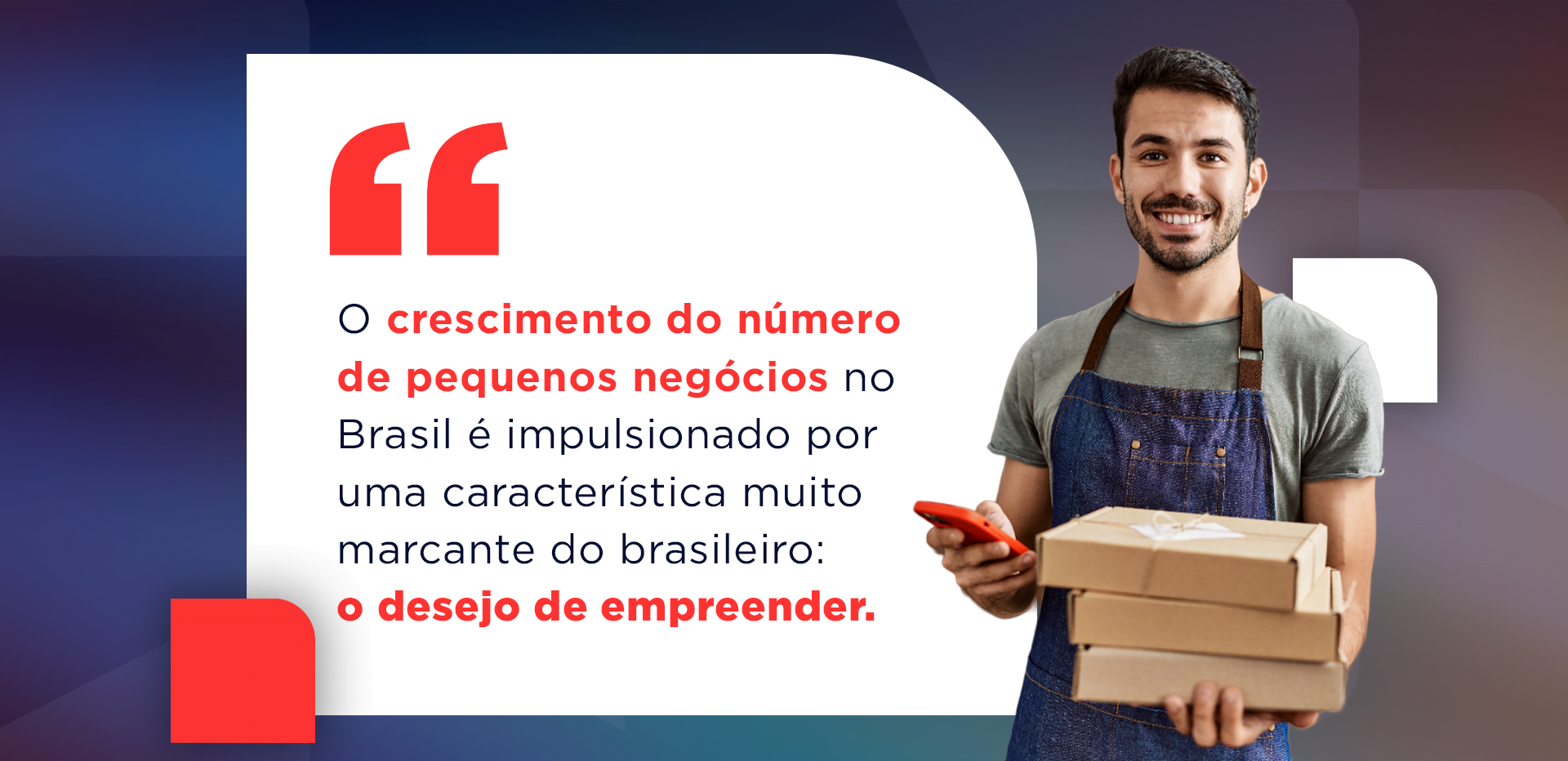 “O crescimento do número de pequenos negócios no Brasil é impulsionado por uma característica muito marcante do brasileiro: o desejo de empreender.” trecho do Décio Lima do Sebrae