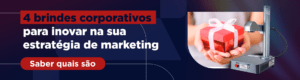 4 brindes corporativos para inovar na sua estratégia de marketing. Botão: saber quais são