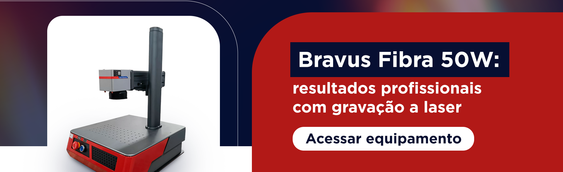 Bravus Fibra 50W: resultados profissionais com gravação a laser Botão: Acessar equipamento